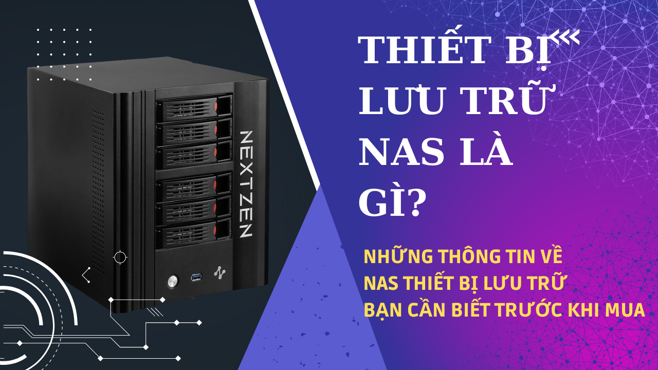 Thiết bị lưu trữ NAS là gì? Những thông tin về NAS thiết bị lưu trữ bạn cần biết trước khi mua